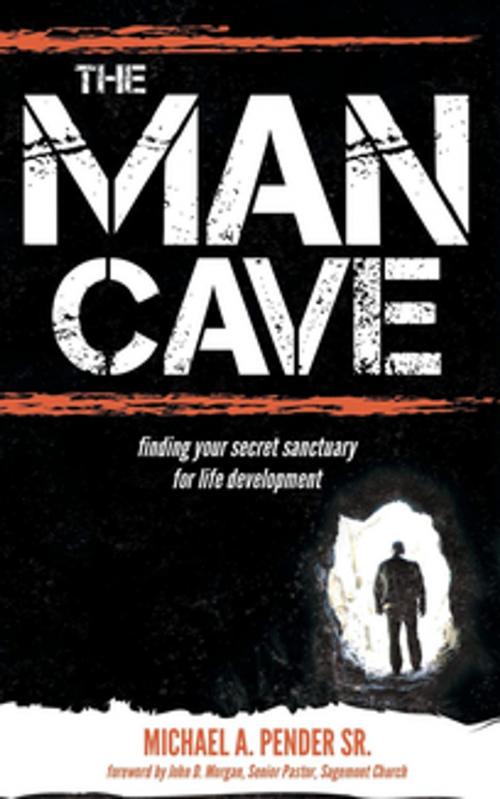 Cover of the book The Man Cave by Michael A. Pender Sr., Morgan James Publishing