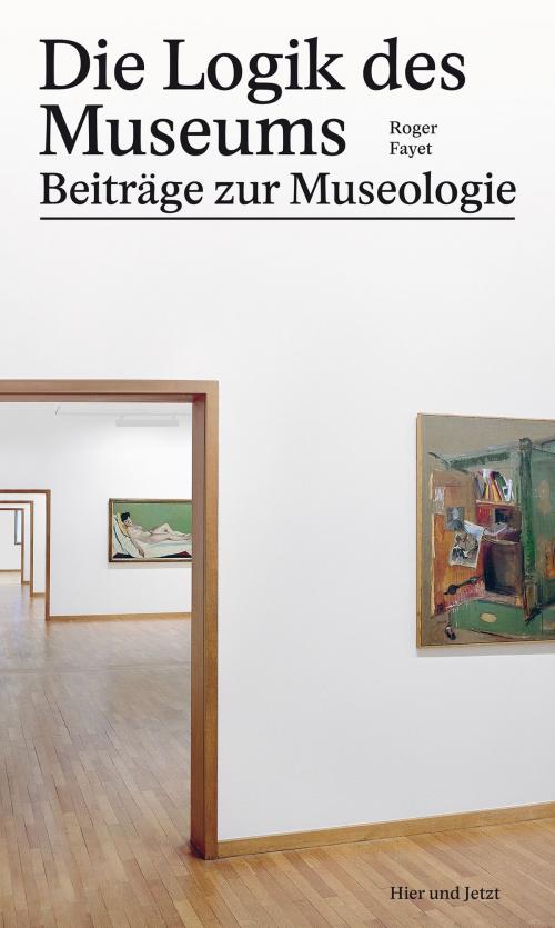 Cover of the book Die Logik des Museums by Roger Fayet, Hier und Jetzt