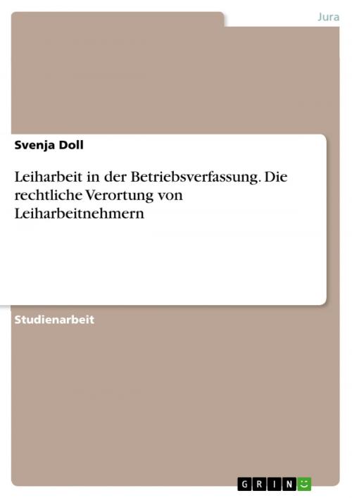 Cover of the book Leiharbeit in der Betriebsverfassung. Die rechtliche Verortung von Leiharbeitnehmern by Svenja Doll, GRIN Verlag