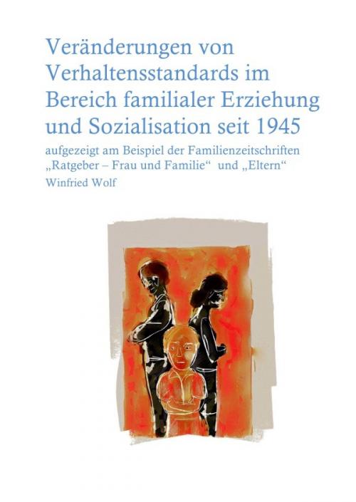 Cover of the book Veränderungen von Verhaltensstandards im Bereich familialer Erziehung und Sozialisation seit 1945 by Winfried Wolf, epubli