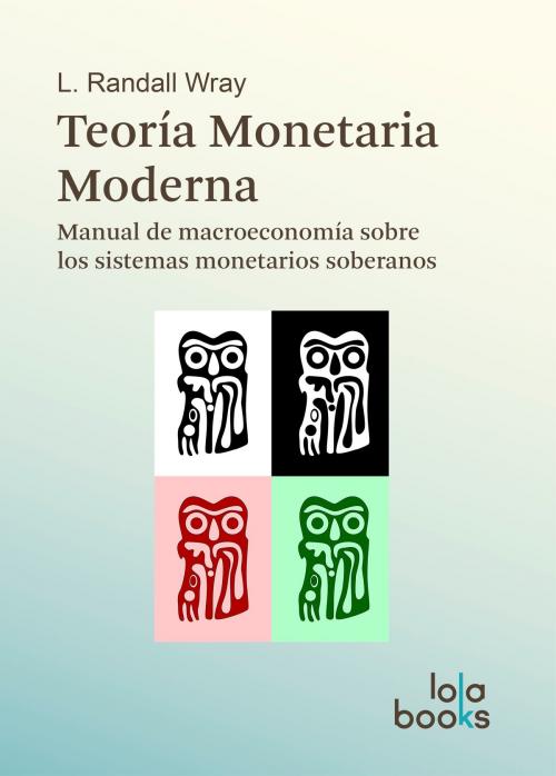 Cover of the book Teoría Monetaria Moderna by L. Randall Wray, Carlos García Hernández, Alvaro Martín Moreno Rivas, José Moisés Martín, Pablo Gabriel Bortz, Arturo Huerta G., Lola Books