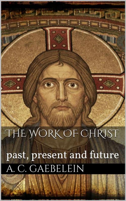 Cover of the book The Work Of Christ by Arno Clemens Gaebelein, Arno Clemens Gaebelein
