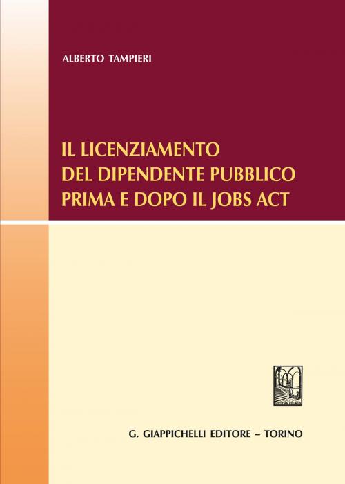 Cover of the book Il licenziamento del dipendente pubblico prima e dopo il Jobs Act by Alberto Tampieri, Giappichelli Editore