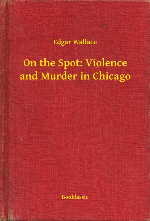 Cover of the book On the Spot: Violence and Murder in Chicago by Edgar Wallace, Booklassic