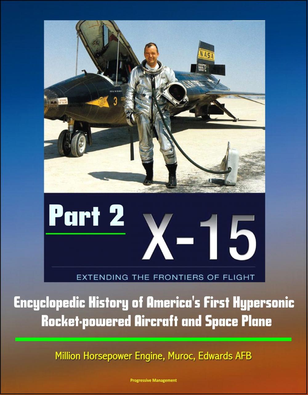 Big bigCover of X-15: Extending the Frontiers of Flight - Encyclopedic History of America's First Hypersonic Rocket-powered Aircraft and Space Plane - Million Horsepower Engine, Muroc, Edwards AFB (Part 2)