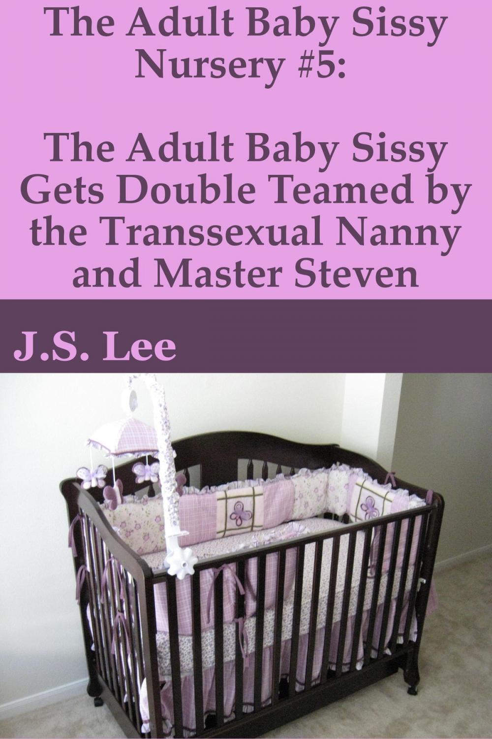 Big bigCover of The Adult Baby Sissy Nursery #5: The Adult Baby Sissy Gets Double Teamed by the Transsexual Nanny and Master Steven