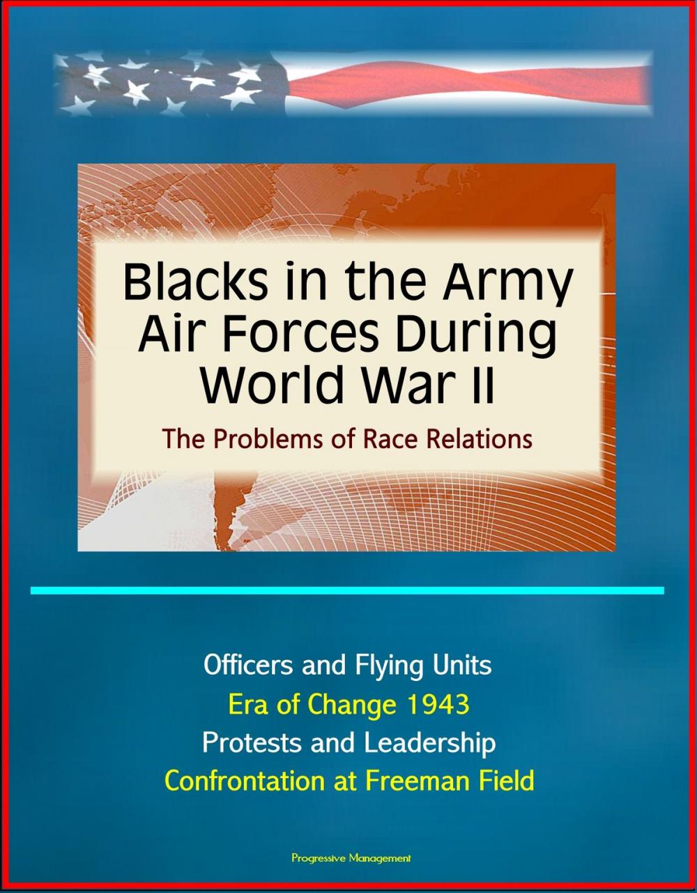 Big bigCover of Blacks in the Army Air Forces During World War II: The Problems of Race Relations - Officers and Flying Units, Era of Change 1943, Protests and Leadership, Confrontation at Freeman Field