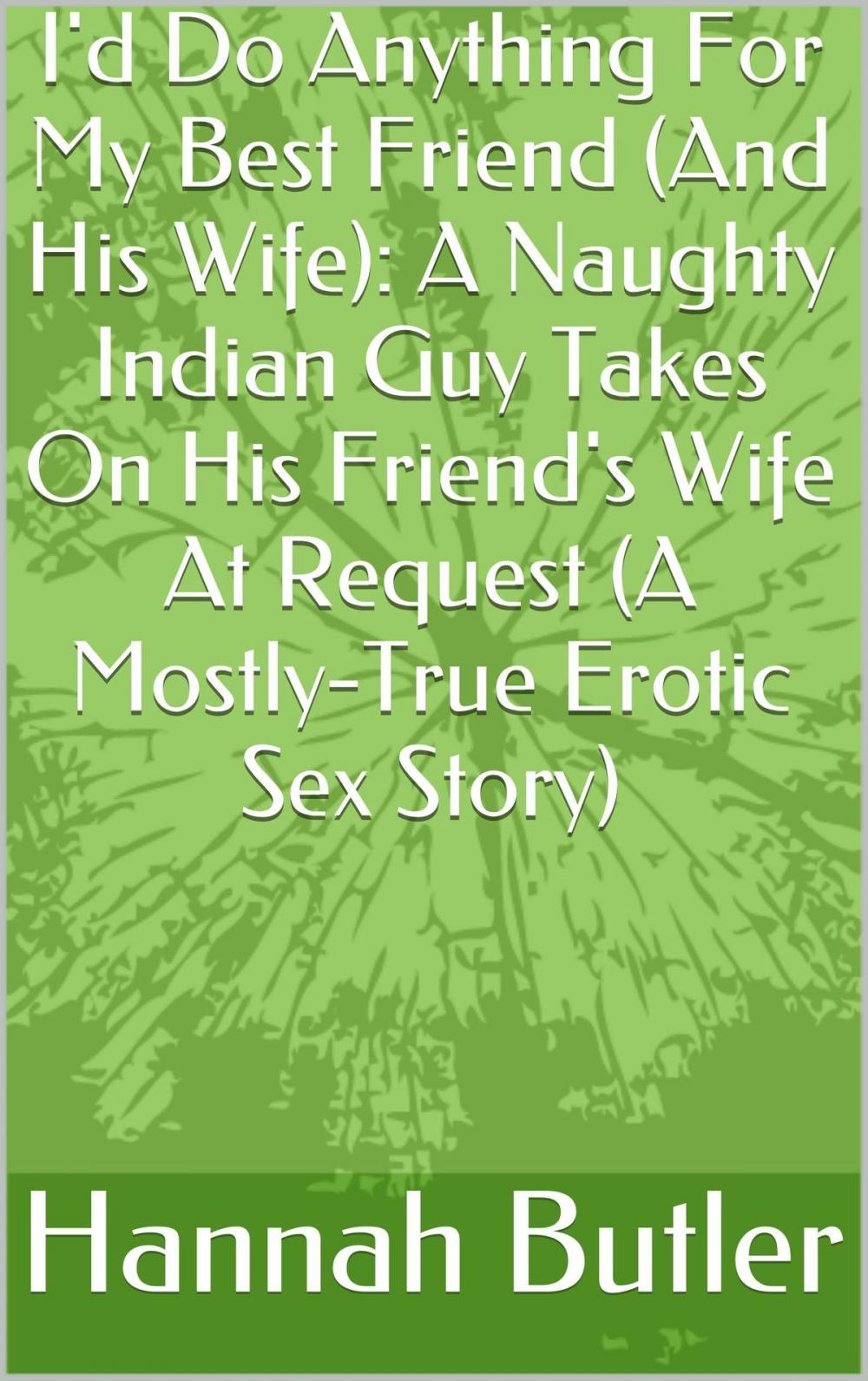 Big bigCover of I'd Do Anything For My Best Friend (And His Wife): A Naughty Indian Guy Takes On His Friend's Wife At Request (A Mostly-True Erotic Sex Story)