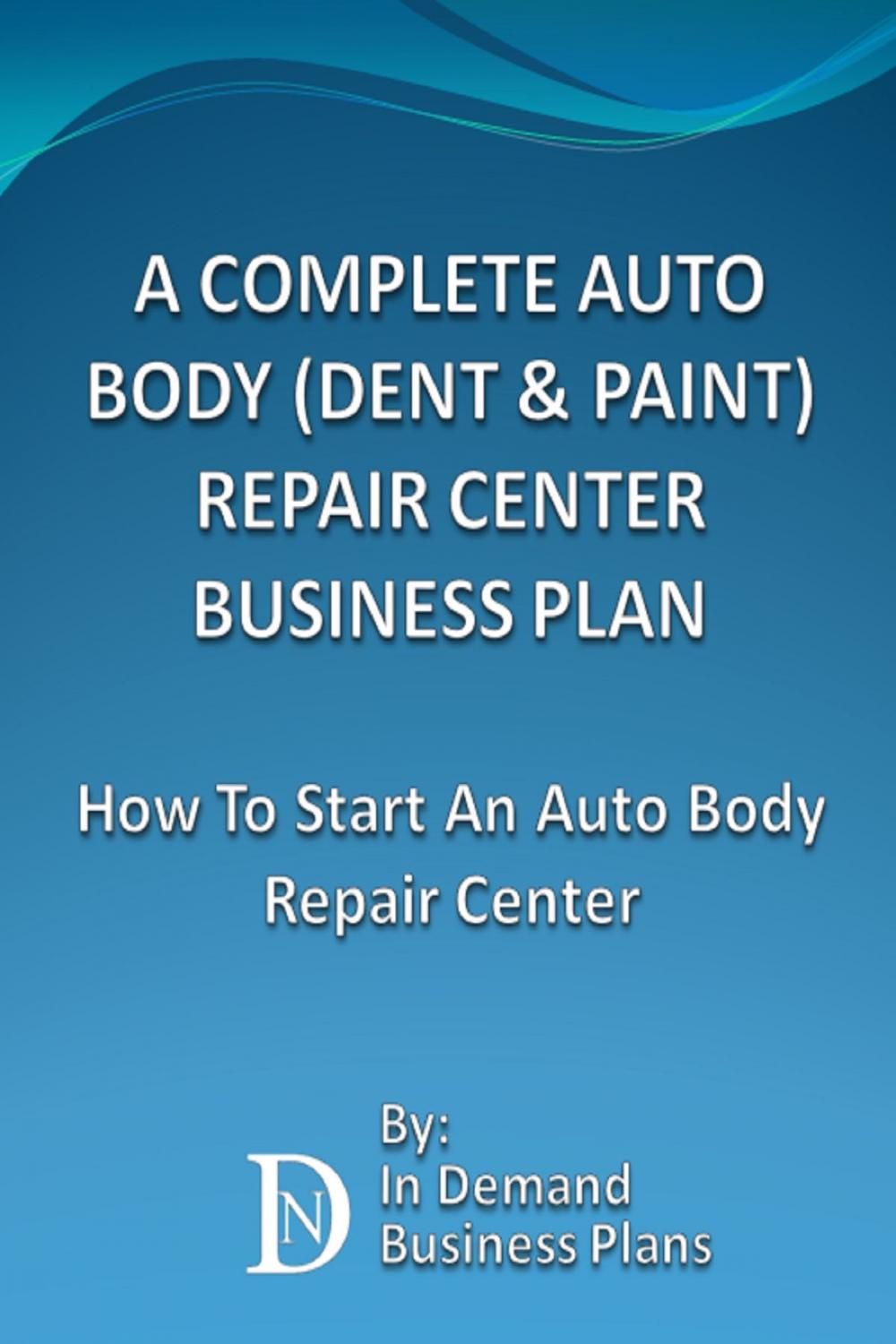 Big bigCover of A Complete Auto Body (Dent & Paint) Repair Center Business Plan: How To Start An Auto Body Repair Center