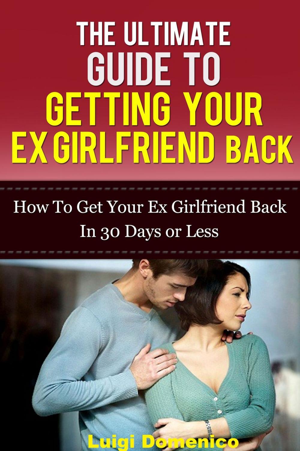 Big bigCover of The Ultimate Guide To Getting Your Ex Girlfriend Back: How To Get Your Ex Girlfriend Back In 30 Days Or Less