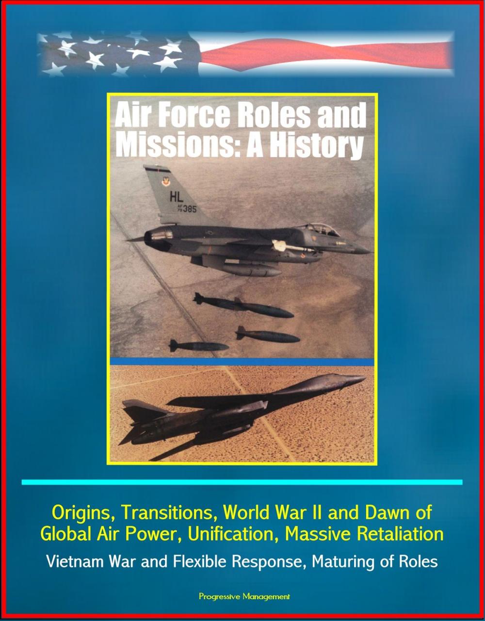 Big bigCover of Air Force Roles and Missions: A History - Origins, Transitions, World War II and Dawn of Global Air Power, Unification, Massive Retaliation, Vietnam War and Flexible Response, Maturing of Roles