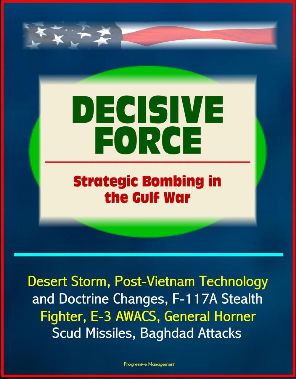 Big bigCover of Decisive Force: Strategic Bombing in the Gulf War - Desert Storm, Post-Vietnam Technology and Doctrine Changes, F-117A Stealth Fighter, E-3 AWACS, General Horner, Scud Missiles, Baghdad Attacks