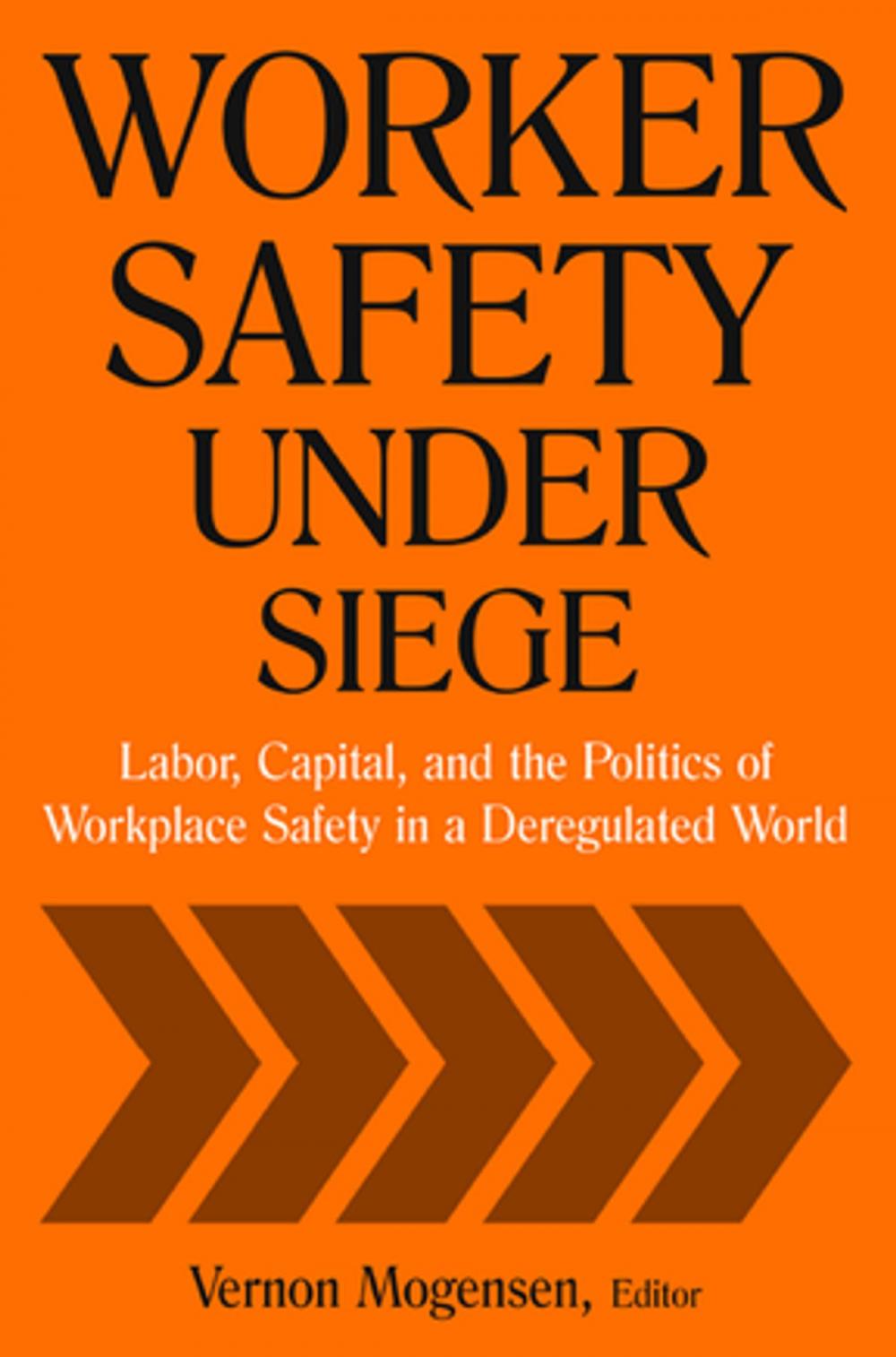 Big bigCover of Worker Safety Under Siege: Labor, Capital, and the Politics of Workplace Safety in a Deregulated World