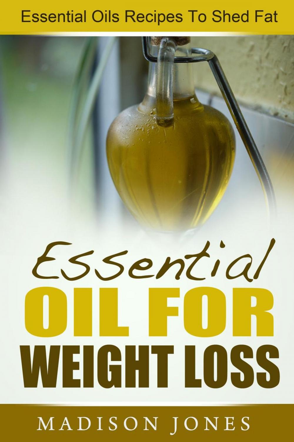 Big bigCover of Essential Oils For Weight Loss: Essential Oils Recipes To Shed Fat