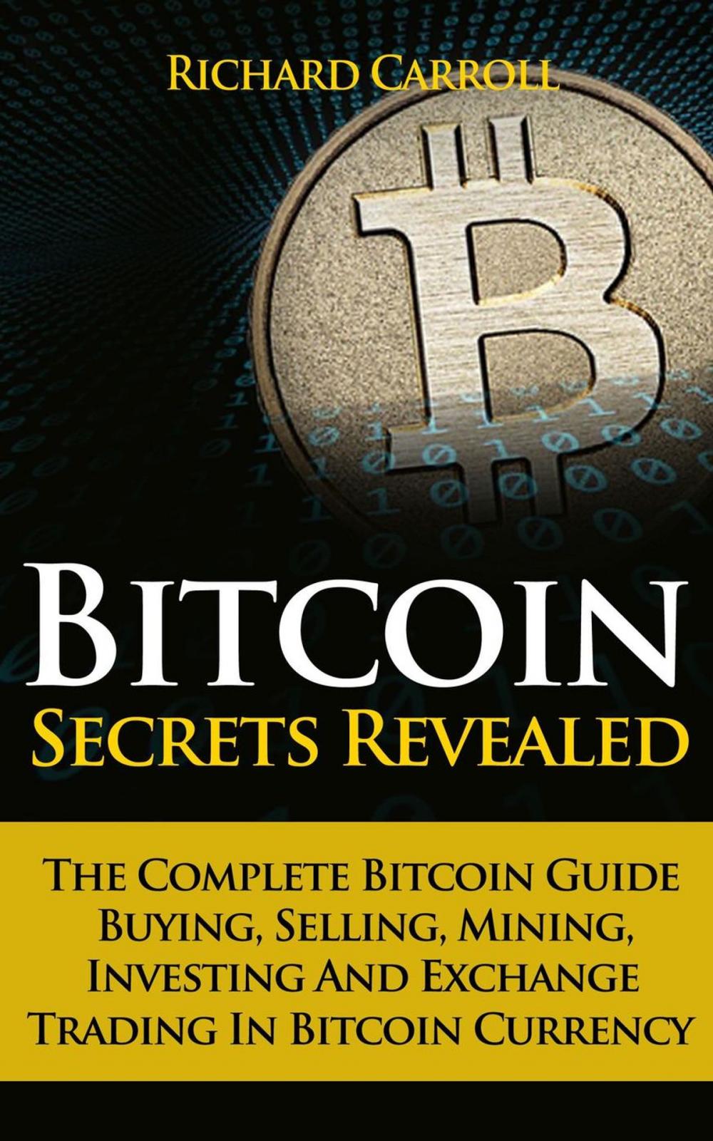 Big bigCover of Bitcoin Secrets Revealed - The Complete Bitcoin Guide To Buying, Selling, Mining, Investing And Exchange Trading In Bitcoin Currency