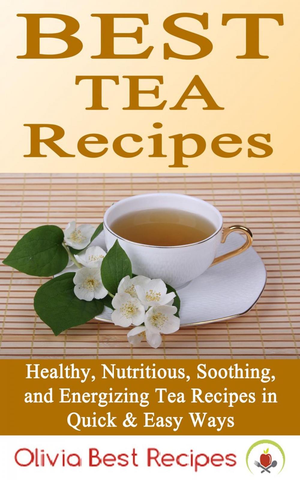 Big bigCover of Best Tea Recipes: Healthy, Nutritious, Soothing, and Energizing Tea Recipes in Quick & Easy Ways