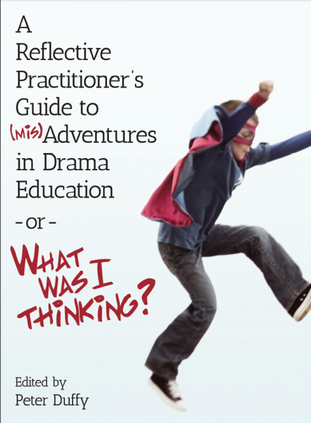 Big bigCover of A Reflective Practitioner’s Guide to (Mis)Adventures in Drama Education - or - What Was I Thinking?