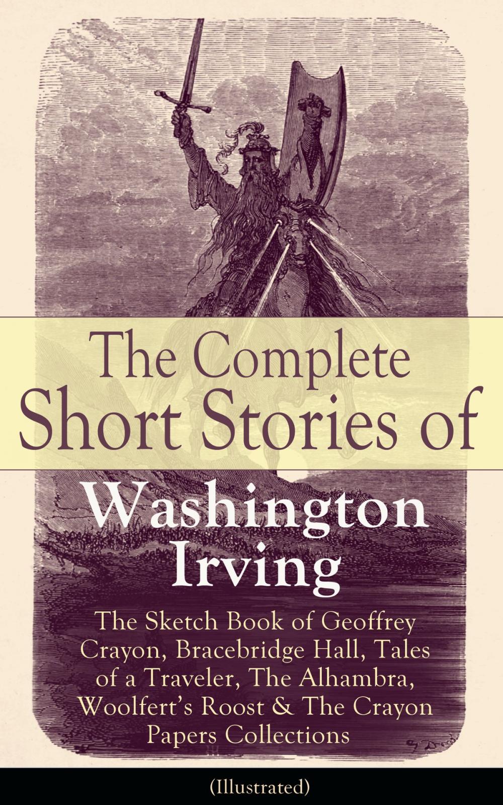 Big bigCover of The Complete Short Stories of Washington Irving: The Sketch Book of Geoffrey Crayon, Bracebridge Hall, Tales of a Traveler, The Alhambra, Woolfert's Roost & The Crayon Papers Collections (Illustrated)