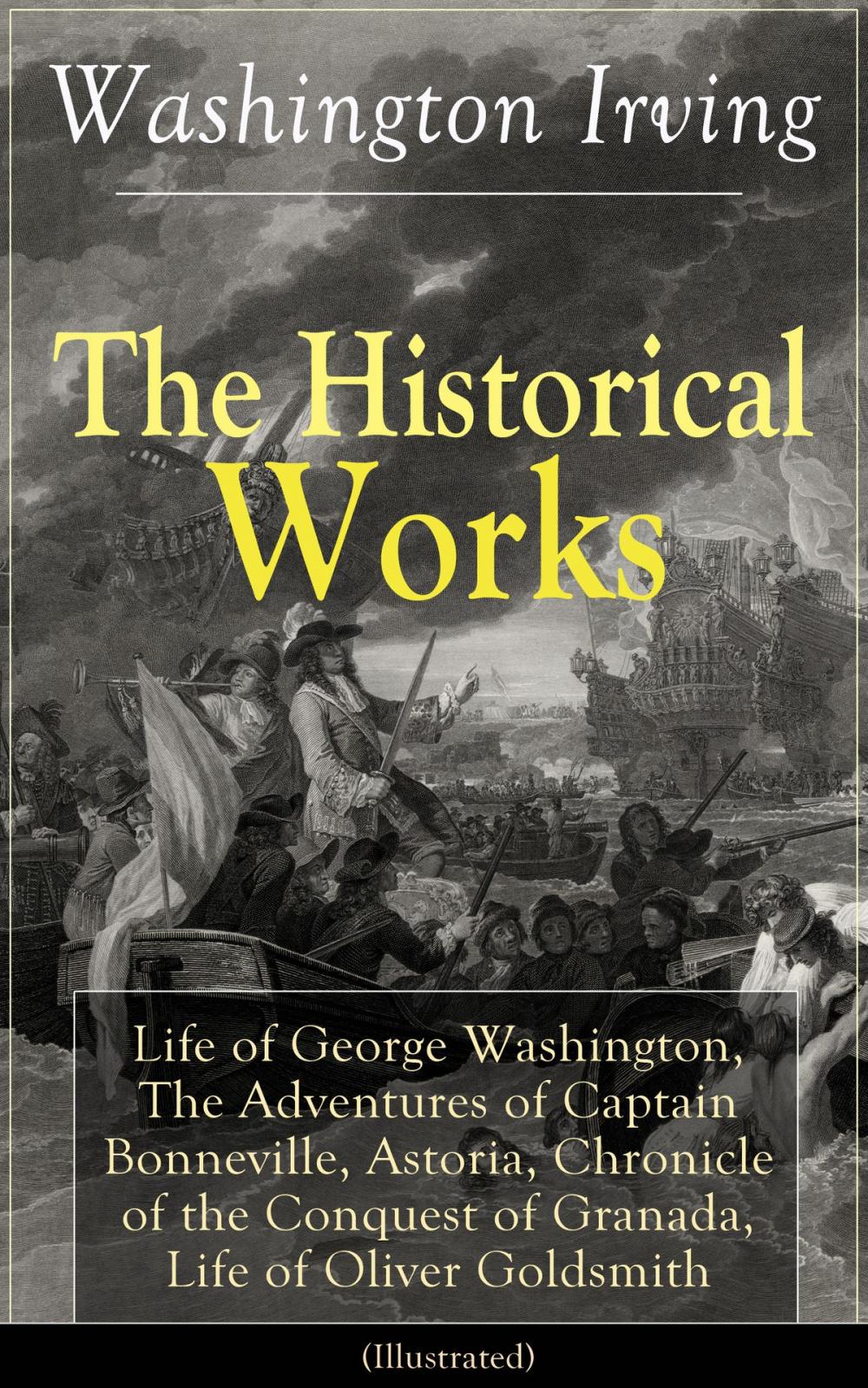 Big bigCover of The Historical Works of Washington Irving: Life of George Washington, The Adventures of Captain Bonneville, Astoria, Chronicle of the Conquest of Granada, Life of Oliver Goldsmith (Illustrated)