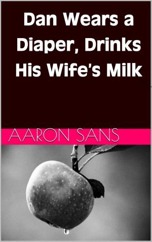 Cover of the book Dan Wears a Diaper, Drinks His Wife’s Milk by Aaron Sans
