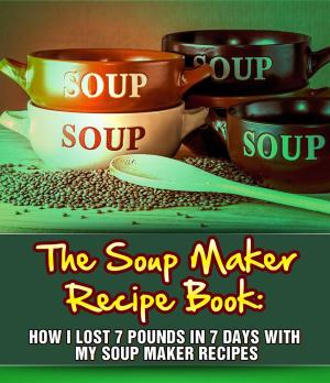 Cover of The Soup Maker Recipe Book: How I Lost 7 Pounds In 7 Days With My Soup Maker Recipes