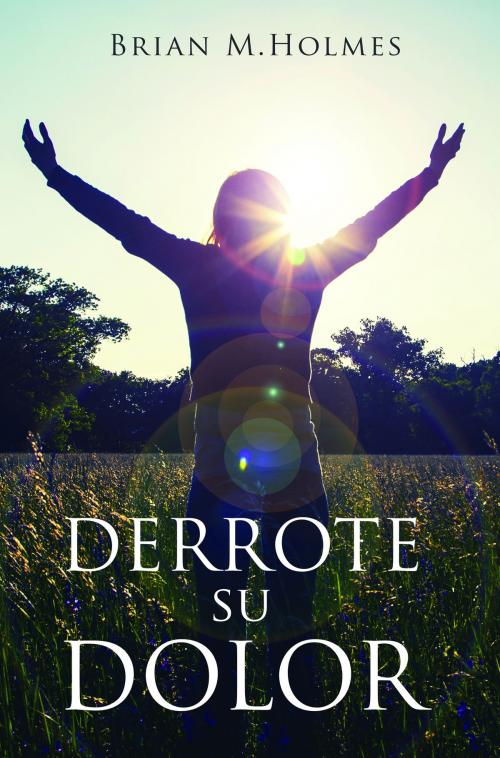 Cover of the book Derrote su dolor by Brian M. Holmes, Holmes House Press