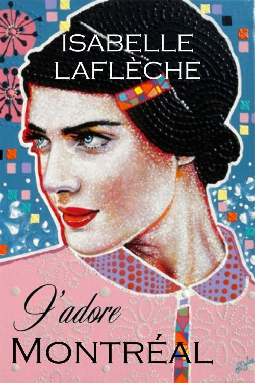 Cover of the book J'adore Montreal by Isabelle Laflèche, Isabelle Laflèche