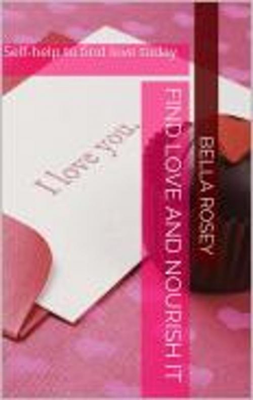 Cover of the book How to find love and nourish it by bella rosey, Bella Rose