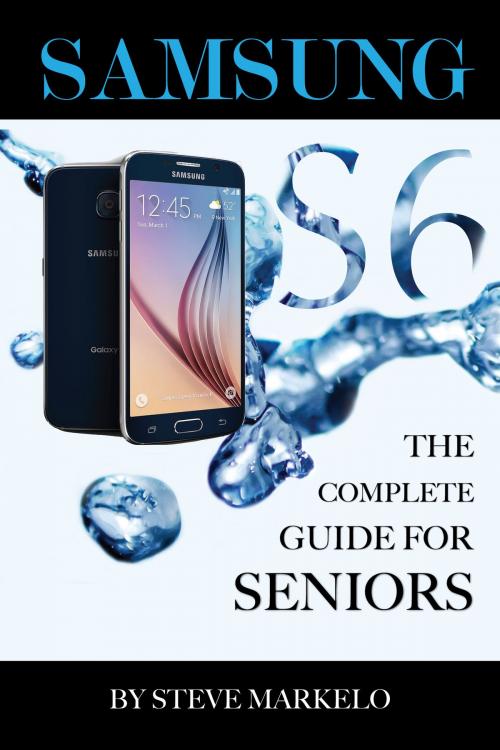 Cover of the book SAMSUNG GALAXY S6 The Complete Guide for Seniors by Steve Markelo, Clear Leaf Publishing