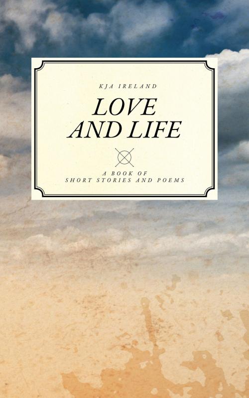 Cover of the book Love and Life by K J A Ireland, Self published