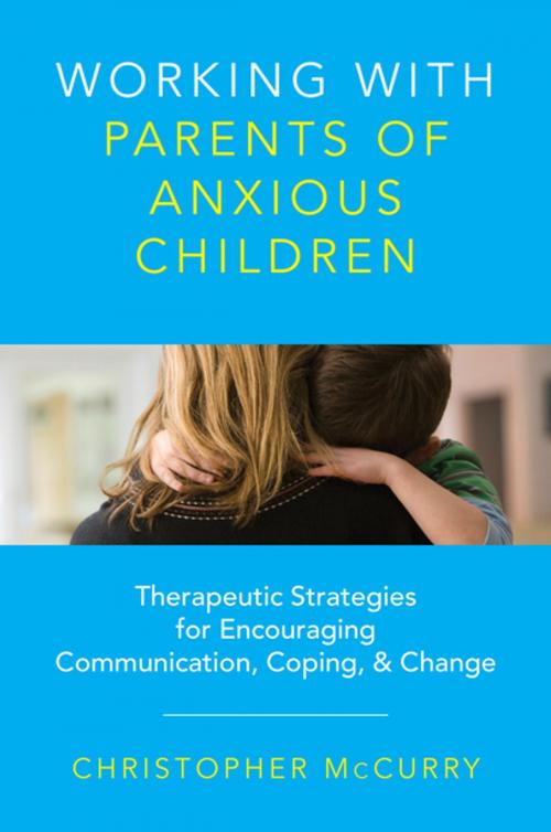 Cover of the book Working with Parents of Anxious Children: Therapeutic Strategies for Encouraging Communication, Coping & Change by Christopher McCurry, W. W. Norton & Company