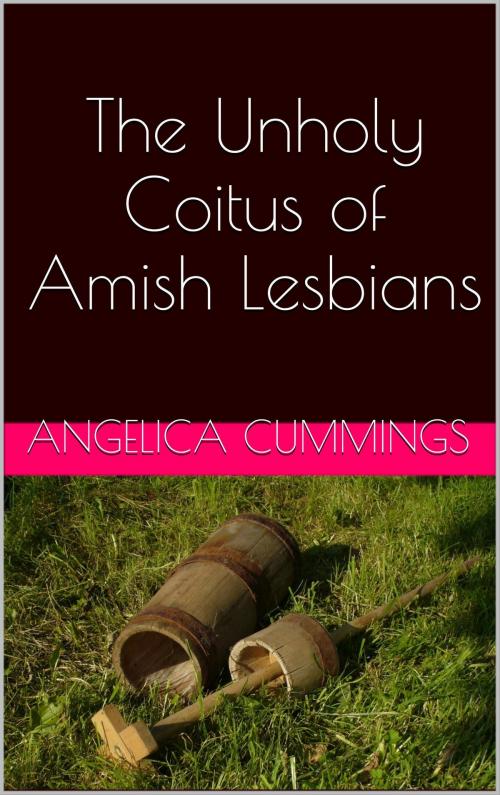 Cover of the book The Unholy Coitus of Amish Lesbians by Angelica Cummings, Charlie Bent