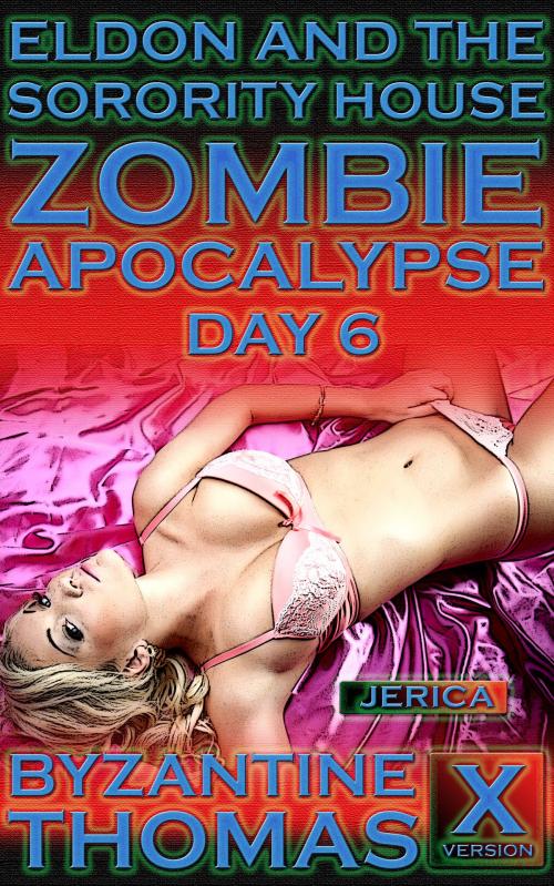 Cover of the book Eldon And The Sorority House Zombie Apocalypse: Day 6 (X-Rated Version) by Byzantine Thomas, Legion Of Filth