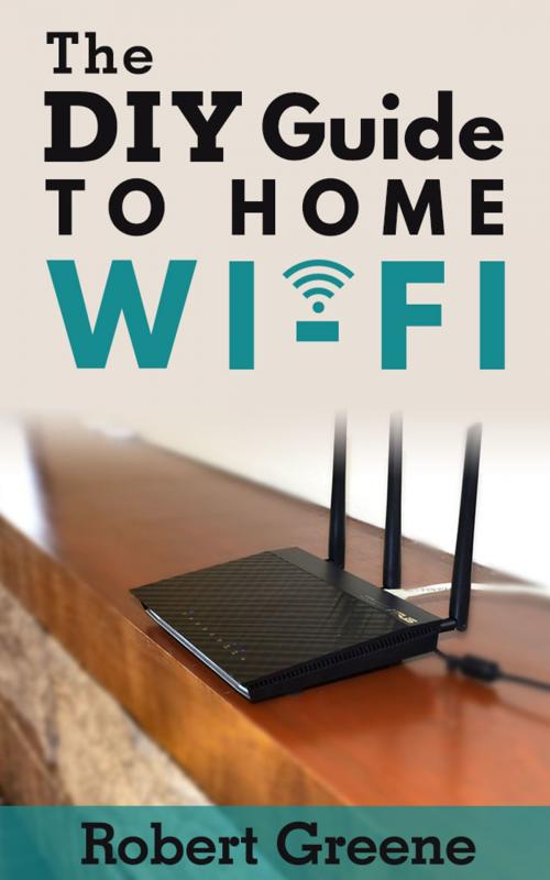 Cover of the book The DIY Guide to Home Wi-Fi by Robert Greene, Robert Greene