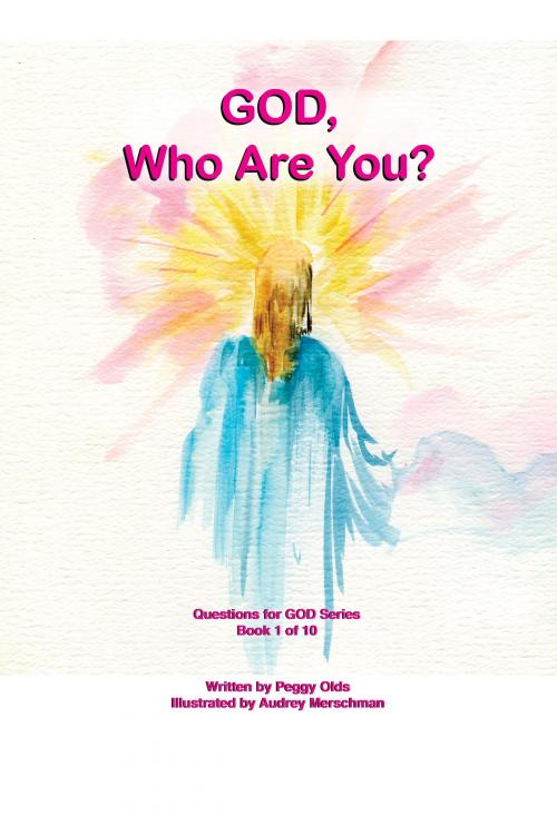 Cover of the book God, Who Are You? Book 1 of 10 by Peggy Olds, Peggy Olds