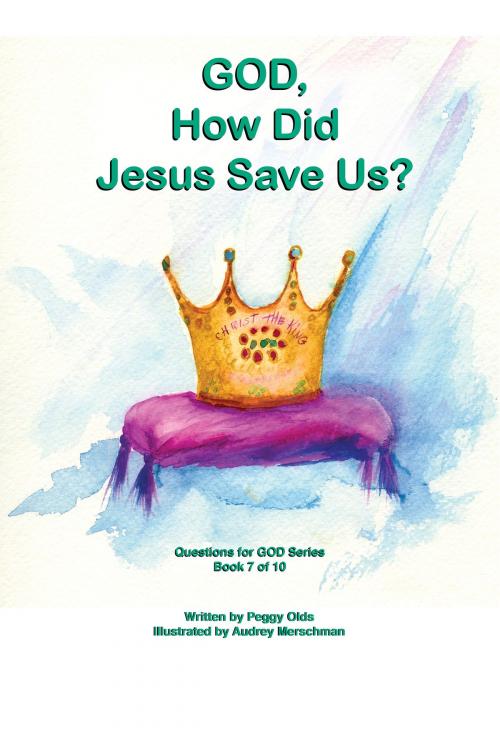 Cover of the book God, How Did Jesus Save Us? Book 7 of 10 by Peggy Olds, Peggy Olds