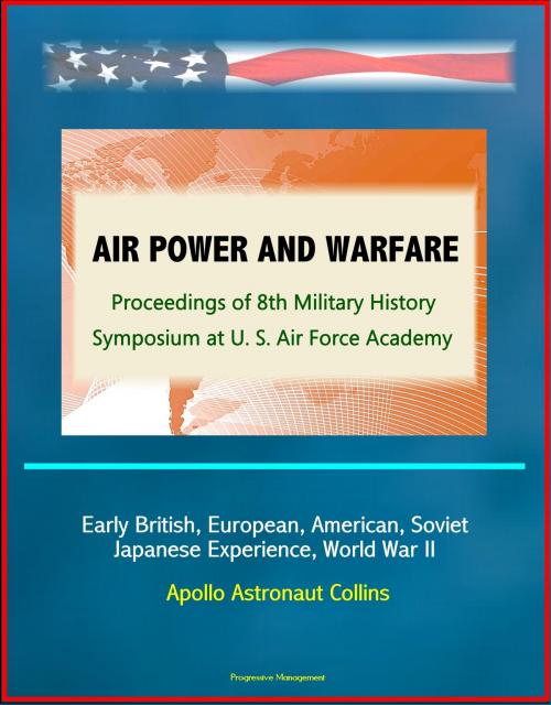 Cover of the book Air Power and Warfare: Proceedings of 8th Military History Symposium at U.S. Air Force Academy - Early British, European, American, Soviet, Japanese Experience, World War II, Apollo Astronaut Collins by Progressive Management, Progressive Management