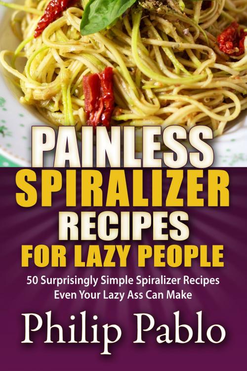 Cover of the book Painless Spiralizer Recipes For Lazy People: 50 Surprisingly Simple Spiralizer Recipes Even Your Lazy Ass Can Make by Phillip Pablo, Betty Johnson