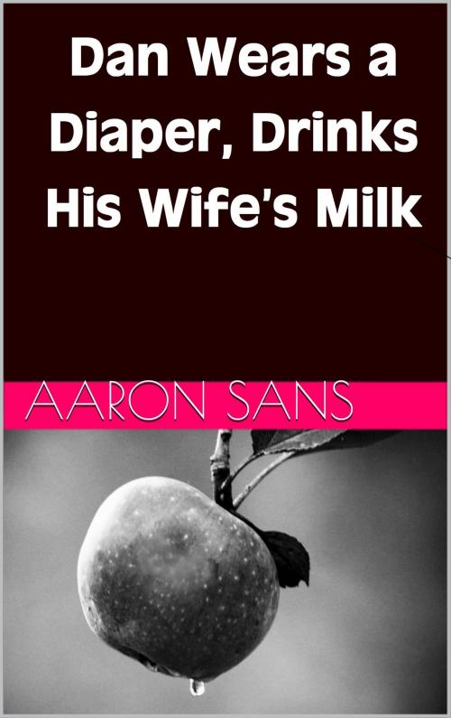 Cover of the book Dan Wears a Diaper, Drinks His Wife’s Milk by Aaron Sans, Charlie Bent