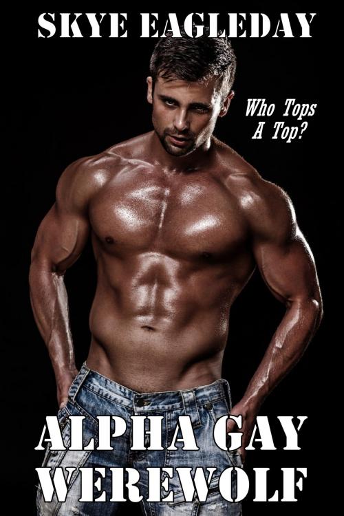 Cover of the book Alpha Gay Werewolf: Who Tops A Top? by Skye Eagleday, Skye Eagleday