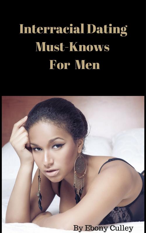 Cover of the book Interracial Dating Must-Knows For Men by Ebony Culley, Ebony Culley