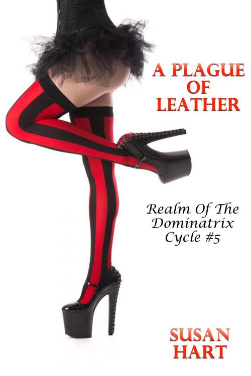 Cover of the book A Plague Of Leather: Realm Of The Dominatrix Cycle #5 by Susan Hart, Susan Hart