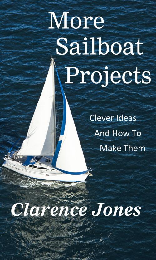 Cover of the book More Sailboat Projects: Clever Ideas and How to Make Them - For a Pittance by Clarence Jones, Clarence Jones