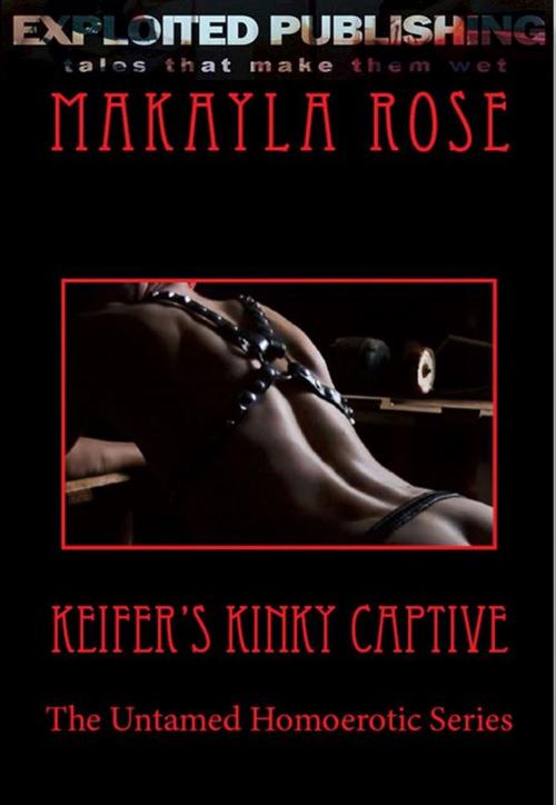 Cover of the book Keifer’s Kinky Captive: The Untamed Homoerotic Series by MaKayla Rose, Veenstra/Exploited Publishing Inc