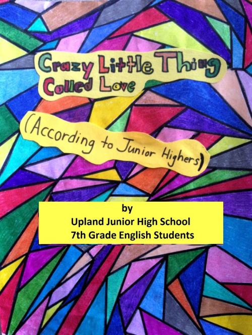 Cover of the book Crazy Little Thing Called Love (According to Junior Highers) by Upland Junior HIgh School 7th Grade English Students, Upland Junior HIgh School 7th Grade English Students