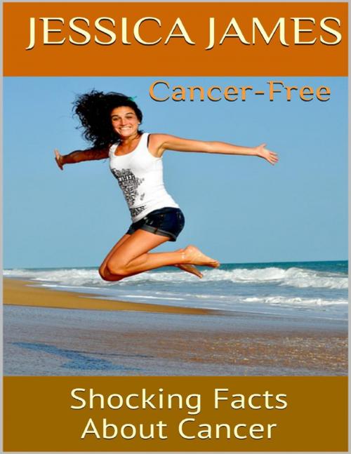 Cover of the book Cancer Free: Shocking Facts About Cancer by Jessica James, Lulu.com