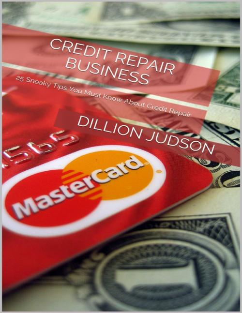 Cover of the book Credit Repair Business: 25 Sneaky Tips You Must Know About Credit Repair by Dillion Judson, Lulu.com