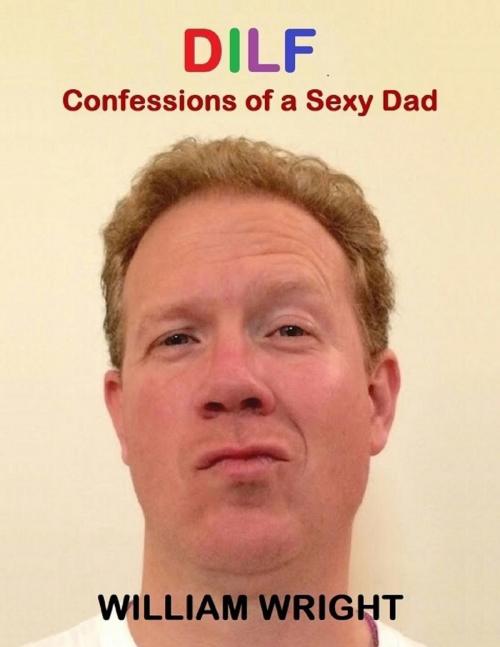 Cover of the book Dilf: Confessions of a Sexy Dad by William Wright, Lulu.com