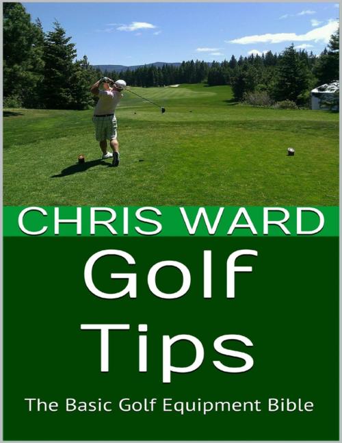 Cover of the book Golf Tips: The Basic Golf Equipment Bible by Chris Ward, Lulu.com