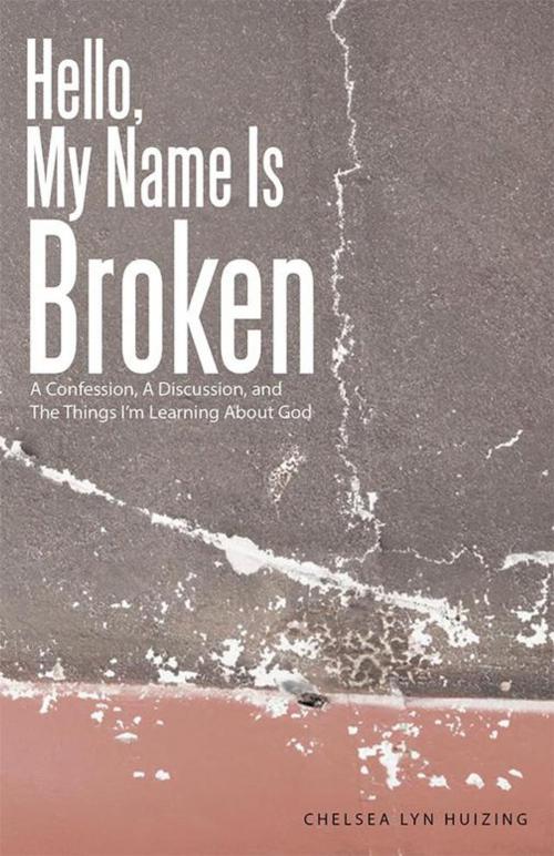 Cover of the book Hello, My Name Is Broken by Chelsea Lyn Huizing, WestBow Press